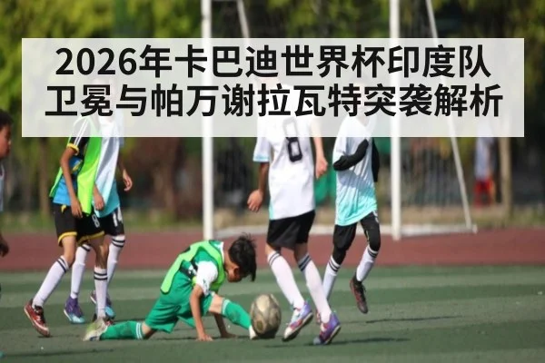 2026年卡巴迪世界杯印度队卫冕与帕万谢拉瓦特突袭解析